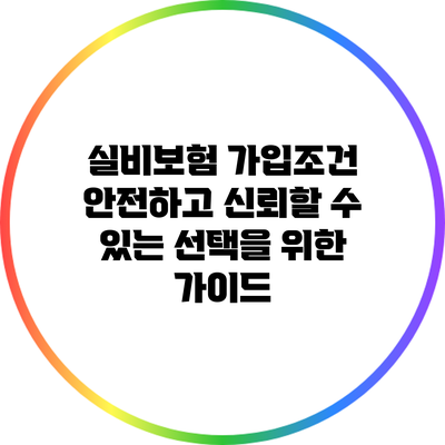 실비보험 가입조건: 안전하고 신뢰할 수 있는 선택을 위한 가이드