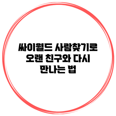 싸이월드 사람찾기로 오랜 친구와 다시 만나는 법