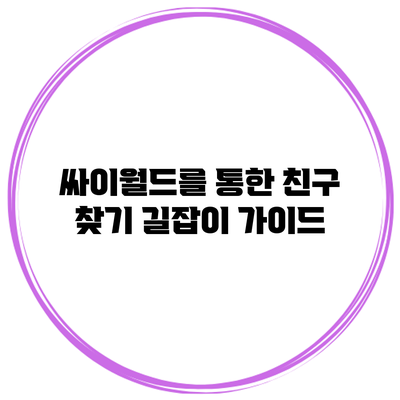 싸이월드를 통한 친구 찾기 길잡이 가이드