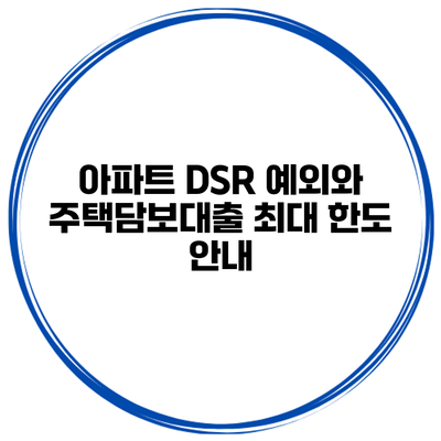 아파트 DSR 예외와 주택담보대출 최대 한도 안내
