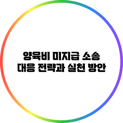 양육비 미지급 소송 대응 전략과 실천 방안