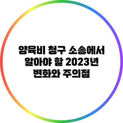 양육비 청구 소송에서 알아야 할 2023년 변화와 주의점