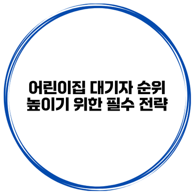 어린이집 대기자 순위 높이기 위한 필수 전략