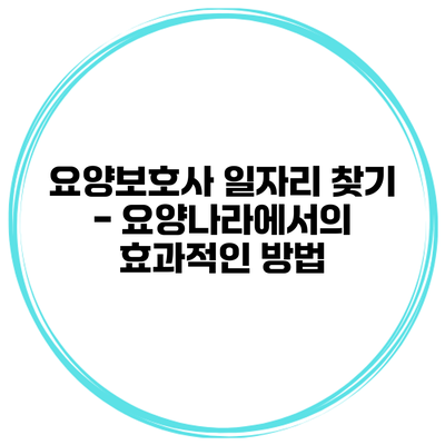 요양보호사 일자리 찾기 - 요양나라에서의 효과적인 방법
