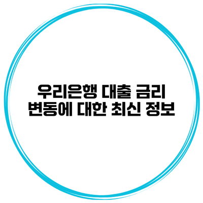 우리은행 대출 금리 변동에 대한 최신 정보