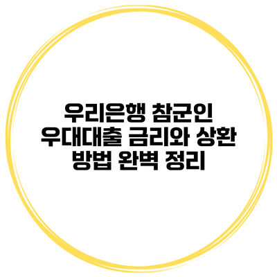 우리은행 참군인 우대대출 금리와 상환 방법 완벽 정리