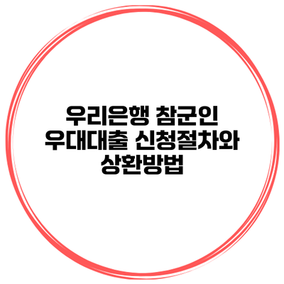 우리은행 참군인 우대대출 신청절차와 상환방법