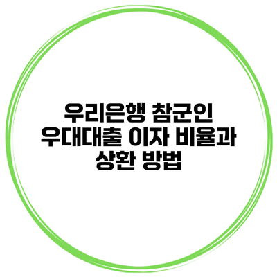 우리은행 참군인 우대대출 이자 비율과 상환 방법