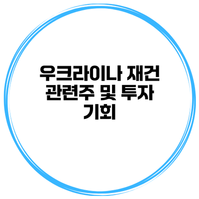 우크라이나 재건 관련주 및 투자 기회