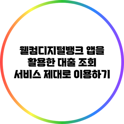 웰컴디지털뱅크 앱을 활용한 대출 조회 서비스 제대로 이용하기