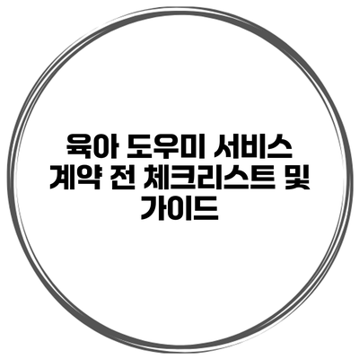 육아 도우미 서비스 계약 전 체크리스트 및 가이드