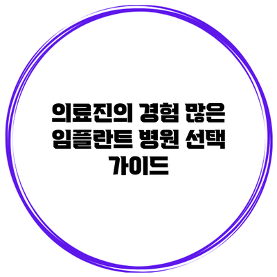 의료진의 경험 많은 임플란트 병원 선택 가이드