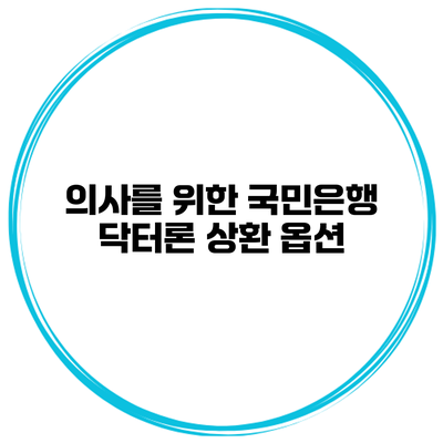 의사를 위한 국민은행 닥터론 상환 옵션