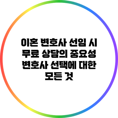이혼 변호사 선임 시 무료 상담의 중요성: 변호사 선택에 대한 모든 것