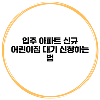 입주 아파트 신규 어린이집 대기 신청하는 법