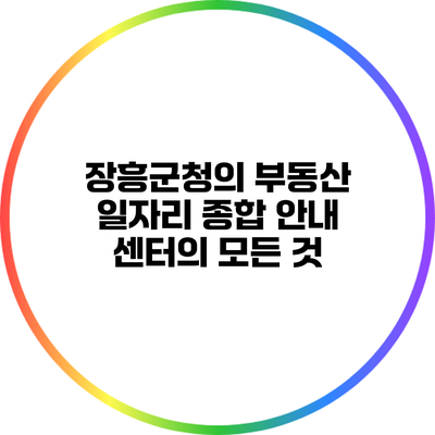 장흥군청의 부동산 일자리 종합 안내 센터의 모든 것