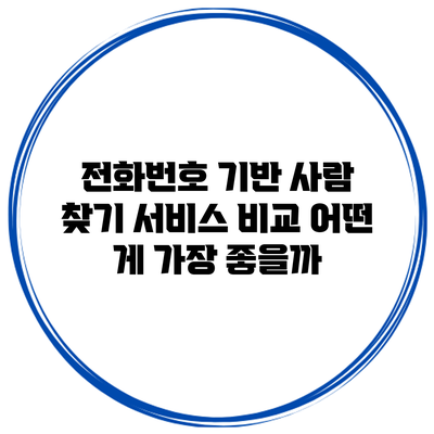 전화번호 기반 사람 찾기 서비스 비교: 어떤 게 가장 좋을까?