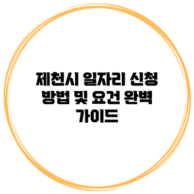 제천시 일자리 신청 방법 및 요건 완벽 가이드