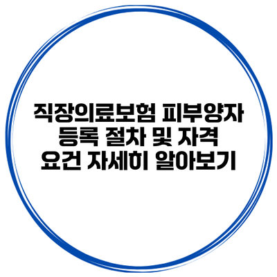 직장의료보험 피부양자 등록 절차 및 자격 요건 자세히 알아보기