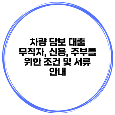 차량 담보 대출 무직자, 신용, 주부를 위한 조건 및 서류 안내