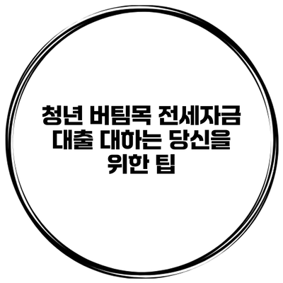 청년 버팀목 전세자금 대출 대하는 당신을 위한 팁