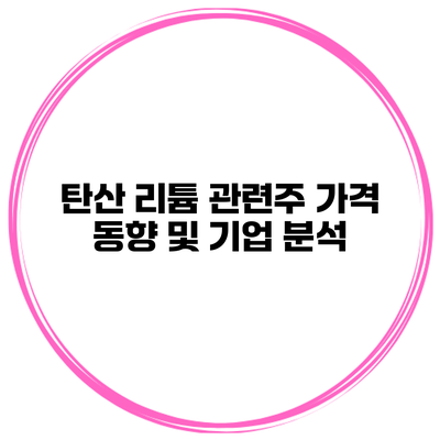 탄산 리튬 관련주 가격 동향 및 기업 분석