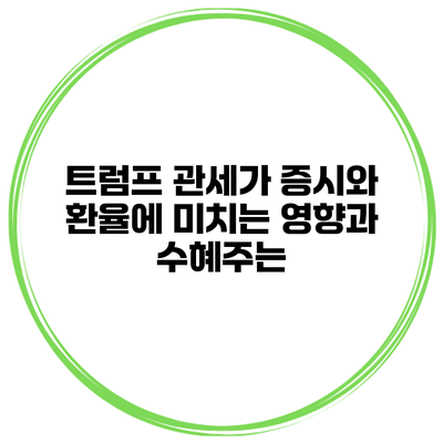 트럼프 관세가 증시와 환율에 미치는 영향과 수혜주는?