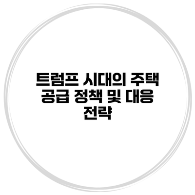트럼프 시대의 주택 공급 정책 및 대응 전략