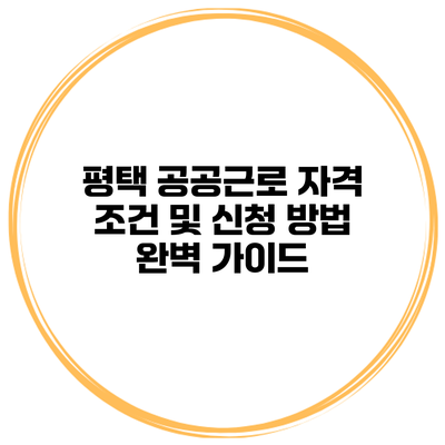 평택 공공근로 자격 조건 및 신청 방법 완벽 가이드