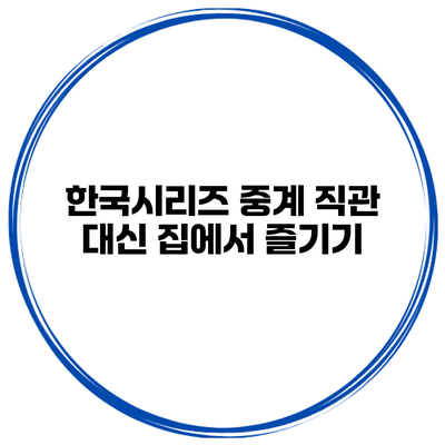 한국시리즈 중계 직관 대신 집에서 즐기기