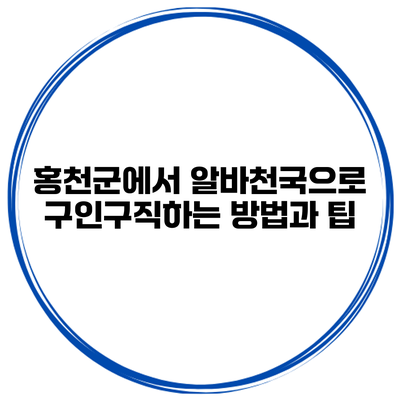 홍천군에서 알바천국으로 구인구직하는 방법과 팁