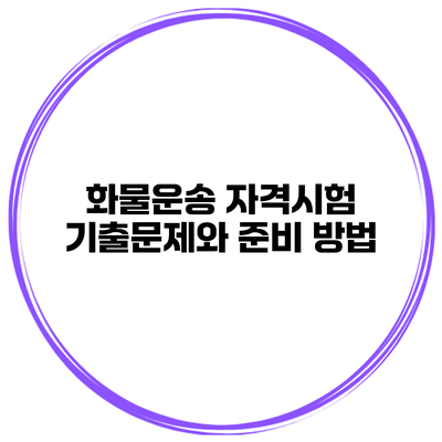 화물운송 자격시험 기출문제와 준비 방법