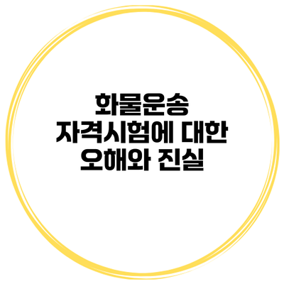 화물운송 자격시험에 대한 오해와 진실