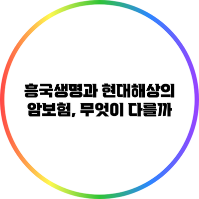 흥국생명과 현대해상의 암보험, 무엇이 다를까?