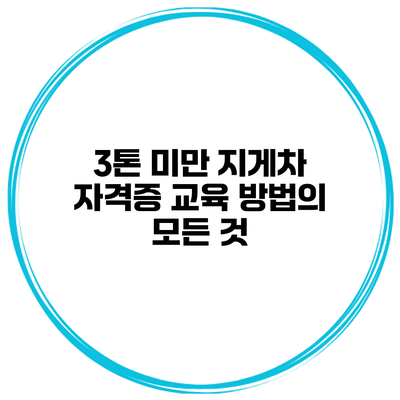 3톤 미만 지게차 자격증 교육 방법의 모든 것