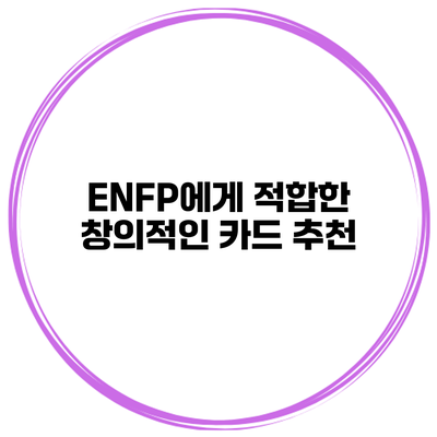 ENFP에게 적합한 창의적인 카드 추천