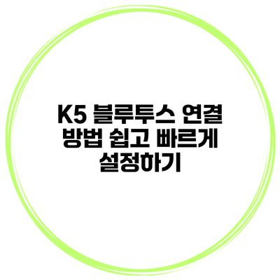 K5 블루투스 연결 방법 쉽고 빠르게 설정하기