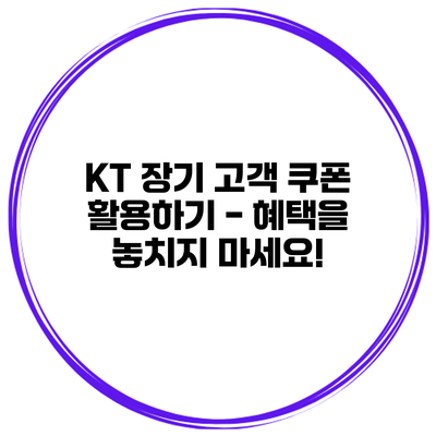 KT 장기 고객 쿠폰 활용하기 - 혜택을 놓치지 마세요!