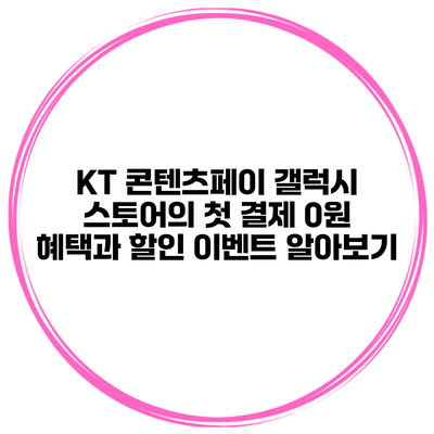 KT 콘텐츠페이 갤럭시 스토어의 첫 결제 0원 혜택과 할인 이벤트 알아보기