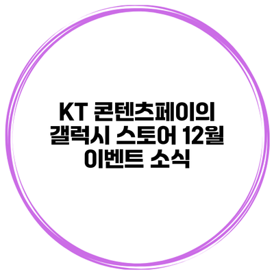 KT 콘텐츠페이의 갤럭시 스토어 12월 이벤트 소식