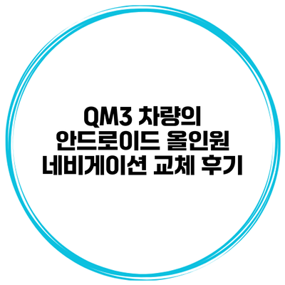 QM3 차량의 안드로이드 올인원 네비게이션 교체 후기