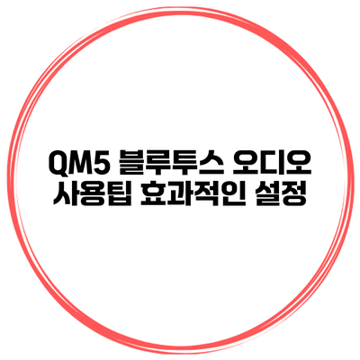 QM5 블루투스 오디오 사용팁 효과적인 설정