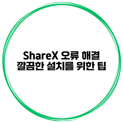 ShareX 오류 해결 깔끔한 설치를 위한 팁