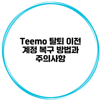 Teemo 탈퇴 이전 계정 복구 방법과 주의사항