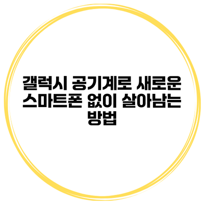 갤럭시 공기계로 새로운 스마트폰 없이 살아남는 방법