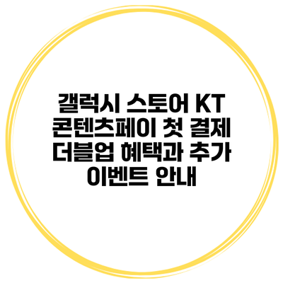 갤럭시 스토어 KT 콘텐츠페이 첫 결제 더블업 혜택과 추가 이벤트 안내