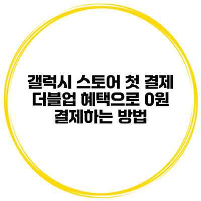 갤럭시 스토어 첫 결제 더블업 혜택으로 0원 결제하는 방법