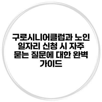 구로시니어클럽과 노인 일자리 신청 시 자주 묻는 질문에 대한 완벽 가이드