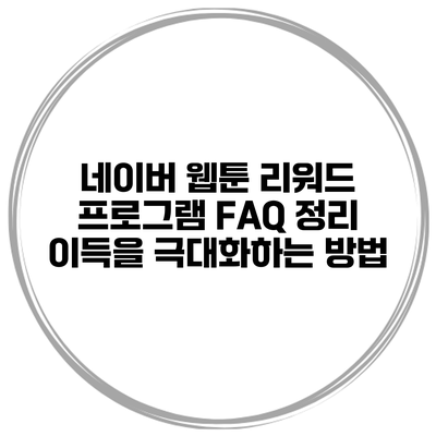 네이버 웹툰 리워드 프로그램 FAQ 정리: 이득을 극대화하는 방법