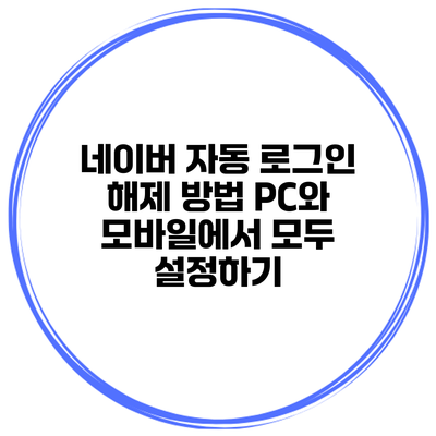 네이버 자동 로그인 해제 방법 PC와 모바일에서 모두 설정하기